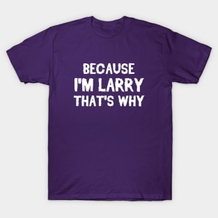 Because I'm Larry That's Why T-Shirt